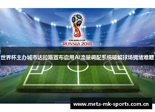 世界杯主办城市达拉斯宣布启用AI流量调配系统破解球场拥堵难题 世界杯主办城市达拉斯宣布启用AI流量调配系统破解球场拥堵难题